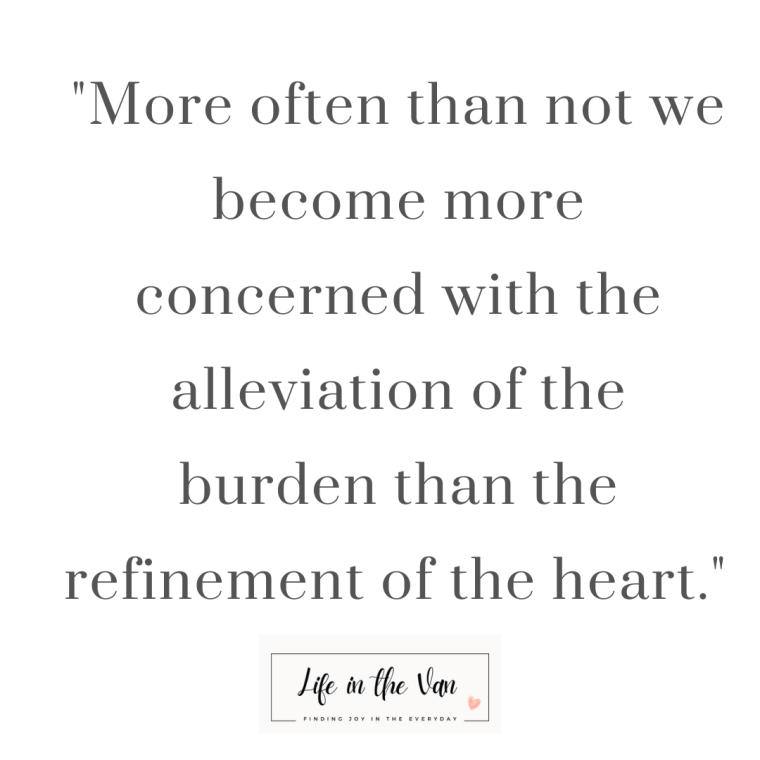 more often than not we become more concerned with the alleviation of the burden than the refinement of the heart. 